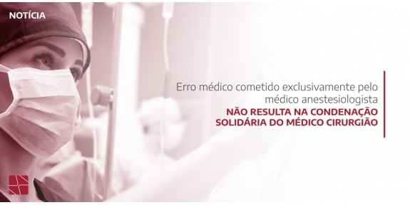 Erro médico cometido exclusivamente pelo médico anestesiologista não resulta na condenação solidária do médico cirurgião 