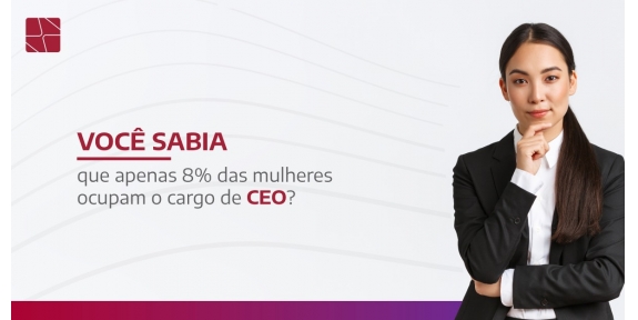 Você sabia que apenas 8% das mulheres ocupam o cargo de Chief Executive Officer (CEO)?