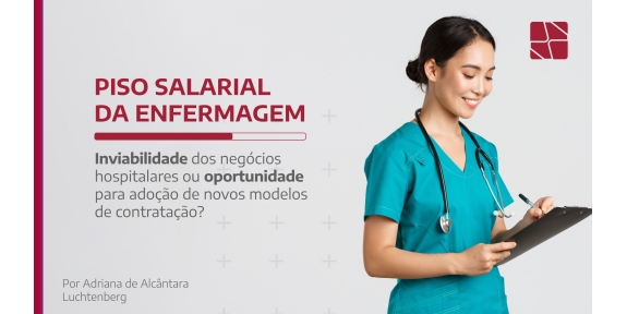 Piso salarial da enfermagem: inviabilidade dos negócios hospitalares ou oportunidade para adoção de novos modelos de contratação?