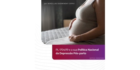Notícia comentada - PL 1704/19 e a sua Política Nacional da Depressão Pós-parto.